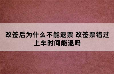 改签后为什么不能退票 改签票错过上车时间能退吗